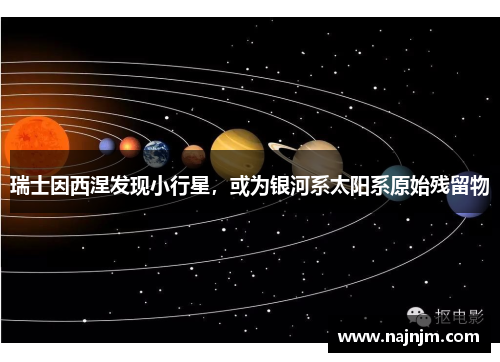 瑞士因西涅发现小行星，或为银河系太阳系原始残留物