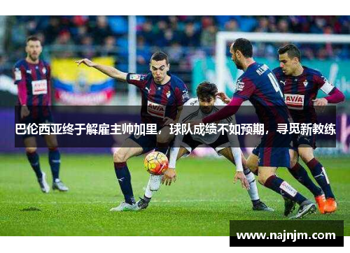 巴伦西亚终于解雇主帅加里，球队成绩不如预期，寻觅新教练