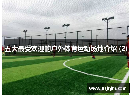 五大最受欢迎的户外体育运动场地介绍 (2)