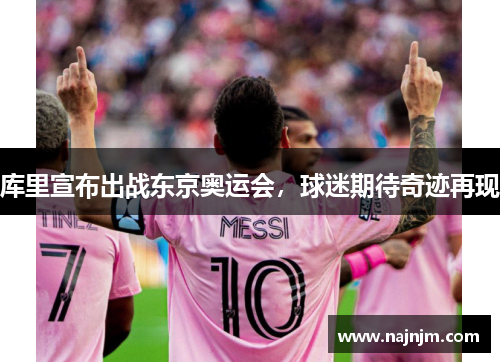 库里宣布出战东京奥运会，球迷期待奇迹再现