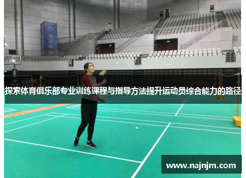 探索体育俱乐部专业训练课程与指导方法提升运动员综合能力的路径