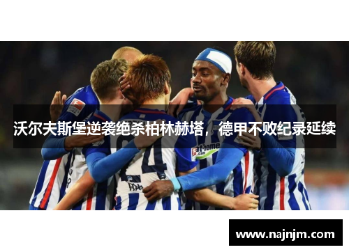 沃尔夫斯堡逆袭绝杀柏林赫塔，德甲不败纪录延续