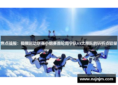 焦点战报：极限运动联赛小组赛首轮南宁队vs太原队的转折点较量