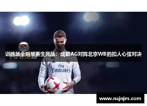 训练场全明星赛生死战：成都AG对阵北京WB的扣人心弦对决
