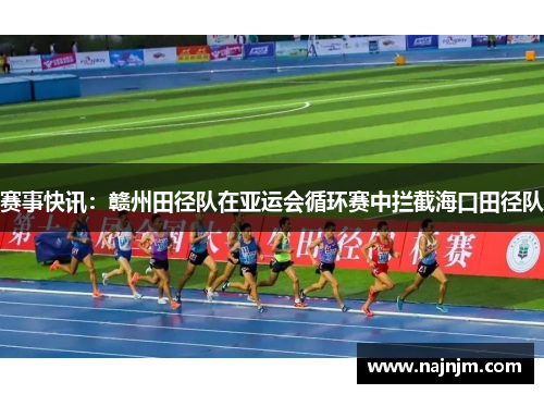 赛事快讯：赣州田径队在亚运会循环赛中拦截海口田径队