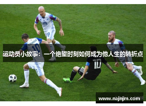 运动员小故事：一个绝望时刻如何成为他人生的转折点