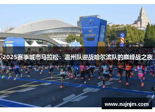 2025赛季城市马拉松：温州队迎战哈尔滨队的巅峰战之夜