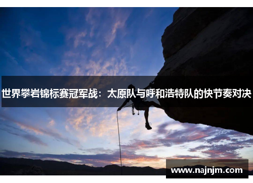 世界攀岩锦标赛冠军战：太原队与呼和浩特队的快节奏对决