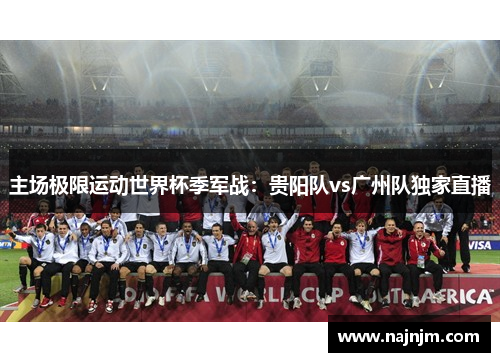 主场极限运动世界杯季军战：贵阳队vs广州队独家直播