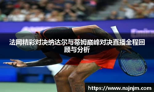 法网精彩对决纳达尔与蒂姆巅峰对决直播全程回顾与分析