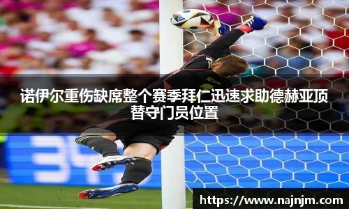 诺伊尔重伤缺席整个赛季拜仁迅速求助德赫亚顶替守门员位置