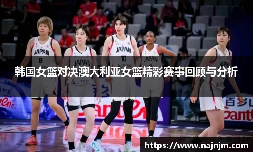 韩国女篮对决澳大利亚女篮精彩赛事回顾与分析