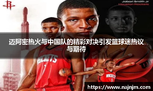 迈阿密热火与中国队的精彩对决引发篮球迷热议与期待