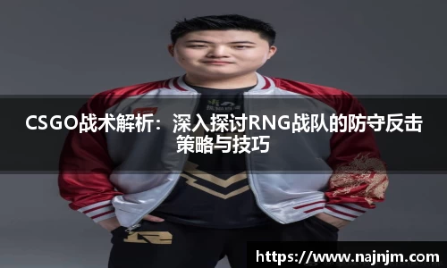CSGO战术解析：深入探讨RNG战队的防守反击策略与技巧